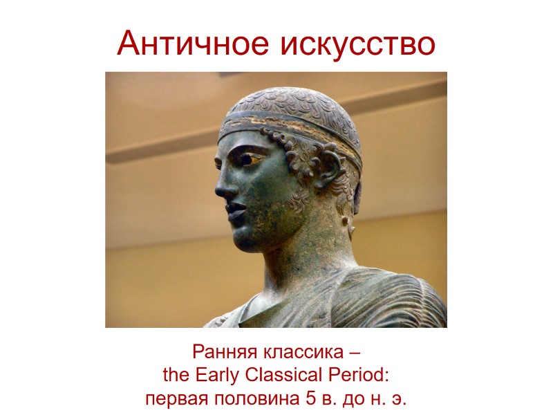 Античное искусство  Ранняя классика – the Early Classical Period: первая половина 5 в.